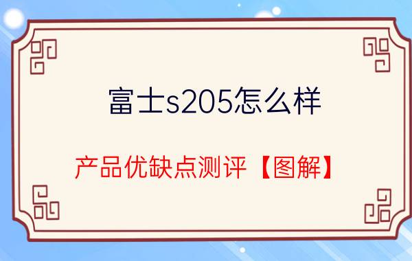 富士s205怎么样 产品优缺点测评【图解】